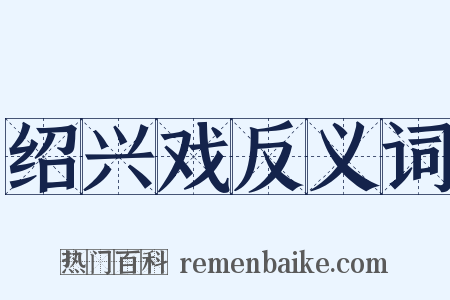 绍兴戏反义词是什么意思的图片